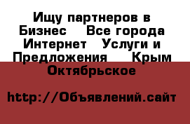 Ищу партнеров в Бизнес  - Все города Интернет » Услуги и Предложения   . Крым,Октябрьское